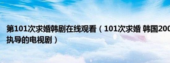 第101次求婚韩剧在线观看（101次求婚 韩国2006年张泰宇执导的电视剧）