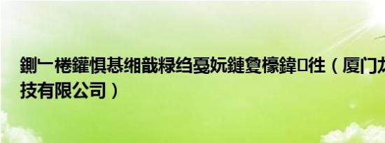 鍘﹂棬鑵惧惎缃戠粶绉戞妧鏈夐檺鍏徃（厦门龙腾网络科技有限公司）