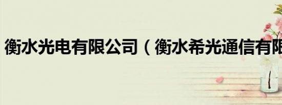 衡水光电有限公司（衡水希光通信有限公司）