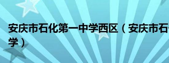 安庆市石化第一中学西区（安庆市石化第一中学）