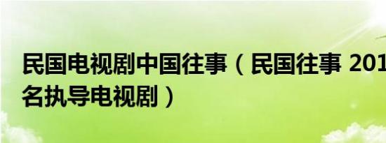 民国电视剧中国往事（民国往事 2010年连奕名执导电视剧）