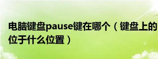 电脑键盘pause键在哪个（键盘上的Pause键位于什么位置）