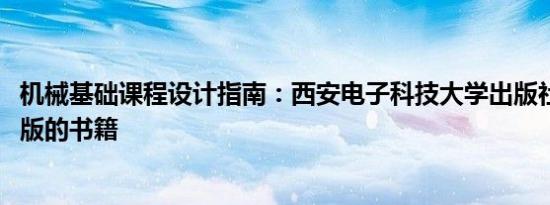 机械基础课程设计指南：西安电子科技大学出版社2016年出版的书籍