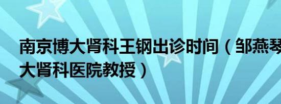 南京博大肾科王钢出诊时间（邹燕琴 南京博大肾科医院教授）