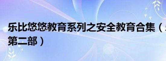 乐比悠悠教育系列之安全教育合集（乐比悠悠第二部）