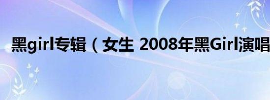 黑girl专辑（女生 2008年黑Girl演唱歌曲）