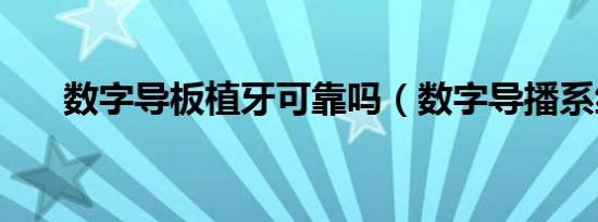 数字导板植牙可靠吗（数字导播系统）