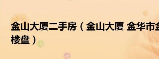 金山大厦二手房（金山大厦 金华市金山大厦楼盘）