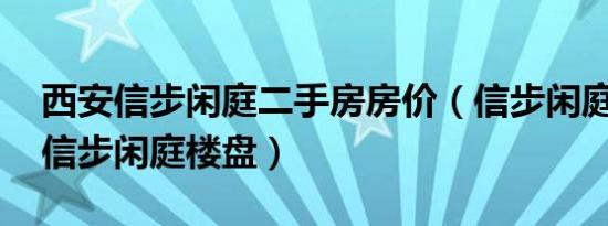 西安信步闲庭二手房房价（信步闲庭 西安市信步闲庭楼盘）