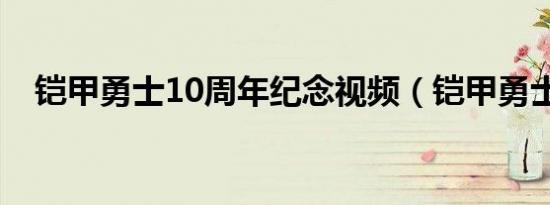 铠甲勇士10周年纪念视频（铠甲勇士10）