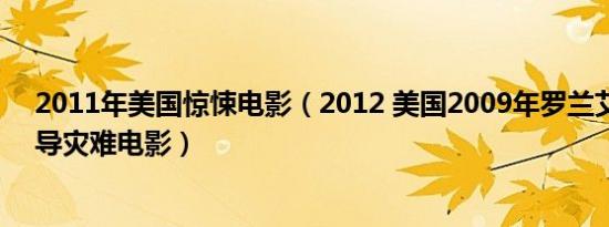 2011年美国惊悚电影（2012 美国2009年罗兰艾默里奇执导灾难电影）