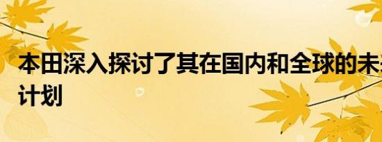 本田深入探讨了其在国内和全球的未来电气化计划