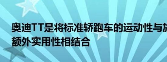 奥迪TT是将标准轿跑车的运动性与旅行车的额外实用性相结合