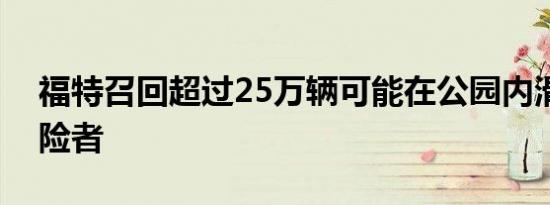 福特召回超过25万辆可能在公园内滑行的探险者