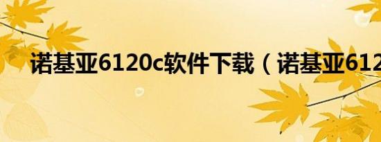 诺基亚6120c软件下载（诺基亚6120c）