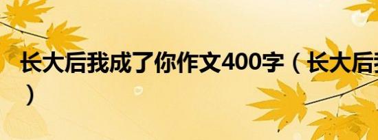 长大后我成了你作文400字（长大后我成了你）