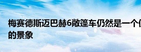 梅赛德斯迈巴赫6敞篷车仍然是一个值得一看的景象