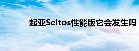 起亚Seltos性能版它会发生吗