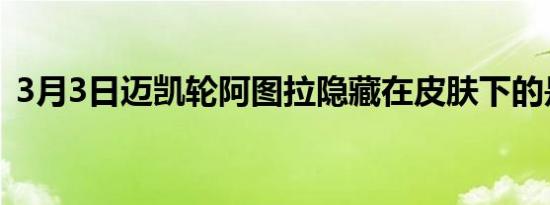 3月3日迈凯轮阿图拉隐藏在皮肤下的是什么