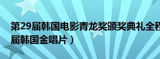 第29届韩国电影青龙奖颁奖典礼全程（第29届韩国金唱片）