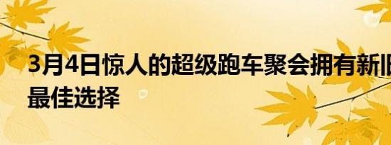 3月4日惊人的超级跑车聚会拥有新旧作品的最佳选择