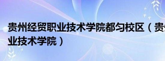 贵州经贸职业技术学院都匀校区（贵州经贸职业技术学院）