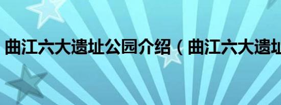 曲江六大遗址公园介绍（曲江六大遗址公园）