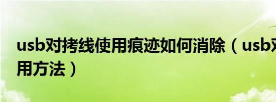 usb对拷线使用痕迹如何消除（usb对拷线使用方法）