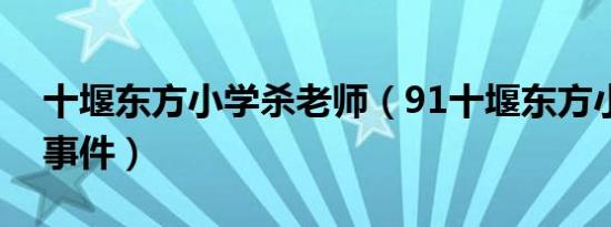 十堰东方小学杀老师（91十堰东方小学砍人事件）