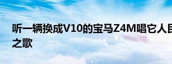 听一辆换成V10的宝马Z4M唱它人民的邪恶之歌