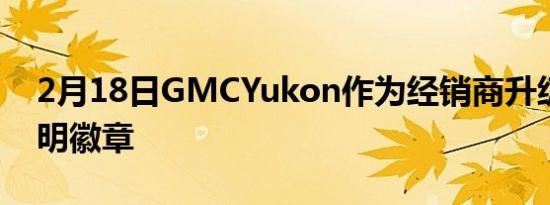 2月18日GMCYukon作为经销商升级获得照明徽章