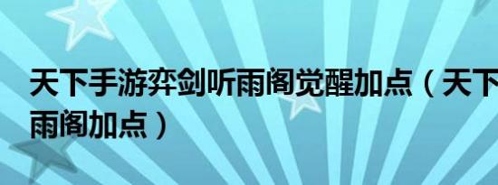 天下手游弈剑听雨阁觉醒加点（天下2弈剑听雨阁加点）