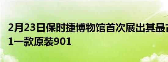 2月23日保时捷博物馆首次展出其最古老的911一款原装901