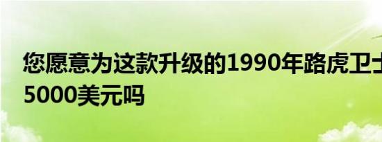 您愿意为这款升级的1990年路虎卫士支付195000美元吗