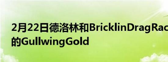 2月22日德洛林和BricklinDragRace是复古的GullwingGold