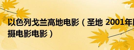 以色列戈兰高地电影（圣地 2001年以色列拍摄电影电影）