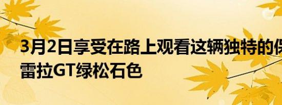 3月2日享受在路上观看这辆独特的保时捷卡雷拉GT绿松石色