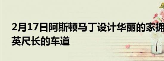 2月17日阿斯顿马丁设计华丽的家拥有2000英尺长的车道