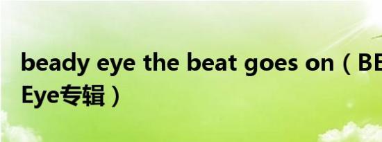 beady eye the beat goes on（BE Beady Eye专辑）