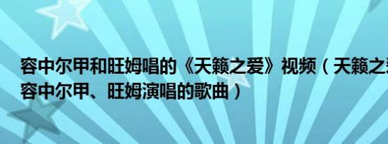 容中尔甲和旺姆唱的《天籁之爱》视频（天籁之爱 2011年容中尔甲、旺姆演唱的歌曲）