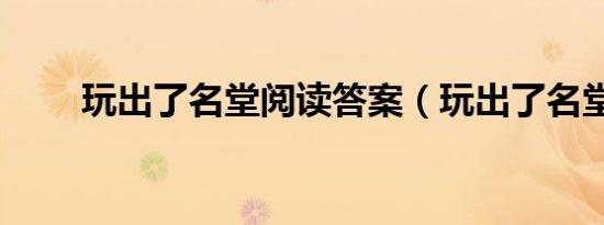 玩出了名堂阅读答案（玩出了名堂）