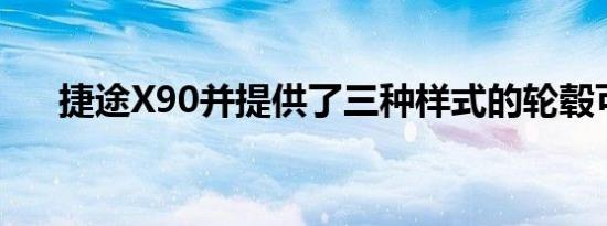 捷途X90并提供了三种样式的轮毂可选