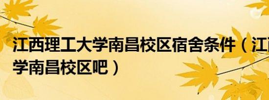 江西理工大学南昌校区宿舍条件（江西理工大学南昌校区吧）