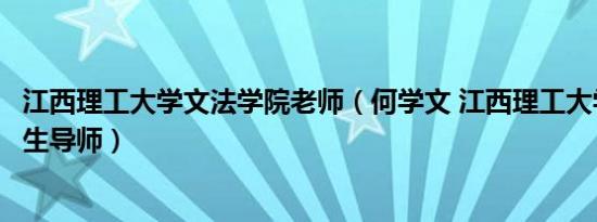 江西理工大学文法学院老师（何学文 江西理工大学硕士研究生导师）