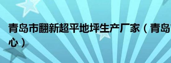 青岛市翻新超平地坪生产厂家（青岛市翻译中心）