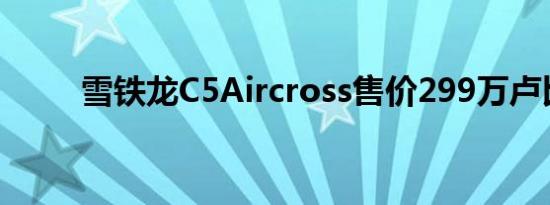 雪铁龙C5Aircross售价299万卢比