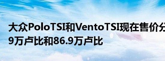 大众PoloTSI和VentoTSI现在售价分别为69.9万卢比和86.9万卢比