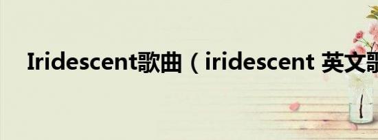 Iridescent歌曲（iridescent 英文歌曲）