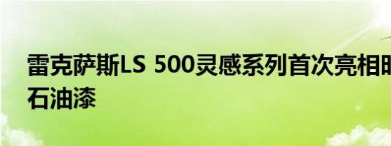 雷克萨斯LS 500灵感系列首次亮相时尚石榴石油漆