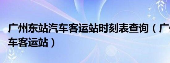 广州东站汽车客运站时刻表查询（广州东站汽车客运站）